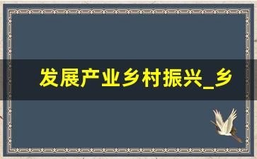 发展产业乡村振兴_乡村振兴产业发展文章