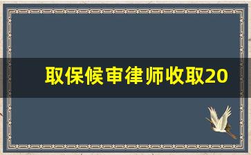 取保候审律师收取20万合理吗_取保候审后请律师的作用大吗