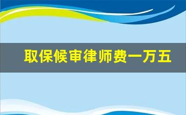 取保候审律师费一万五