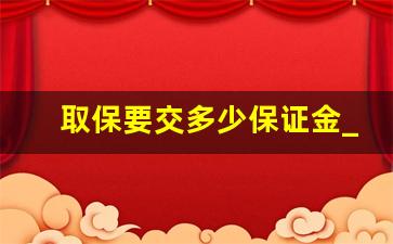 取保要交多少保证金_公安局要求交1万块保证金