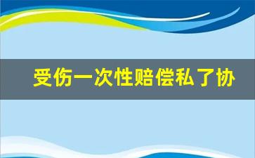 受伤一次性赔偿私了协议书_简单的车祸私了协议书