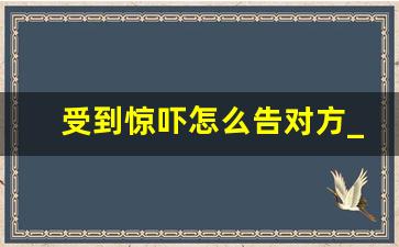 受到惊吓怎么告对方_受惊吓赔偿法律依据