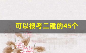 可以报考二建的45个专业