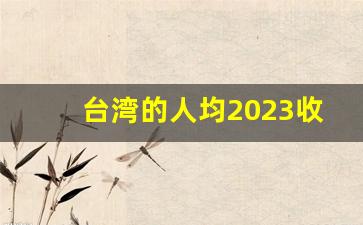 台湾的人均2023收入_台湾现有人口多少万人2023