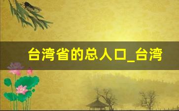 台湾省的总人口_台湾人口面积