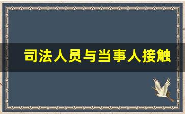 司法人员与当事人接触的要求_当事人给律师送礼