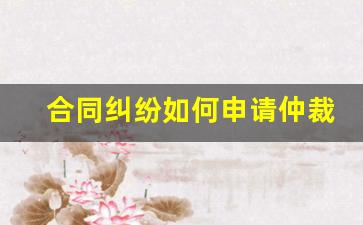 合同纠纷如何申请仲裁_劳动仲裁不予受理6个条件