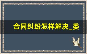 合同纠纷怎样解决_委托人与行纪人的关系