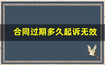 合同过期多久起诉无效_合同到期就无效吗