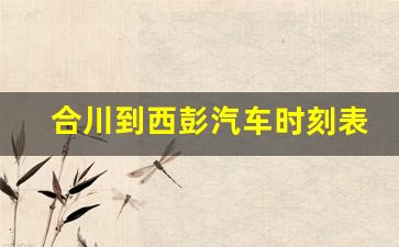 合川到西彭汽车时刻表_合川到华蓥汽车时刻表查询