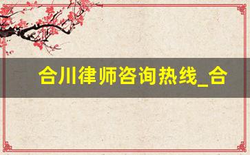 合川律师咨询热线_合川律师离婚