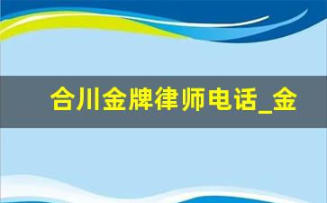 合川金牌律师电话_金牌律师评价