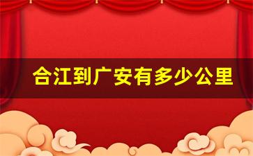 合江到广安有多少公里_合江到自贡有多少公里