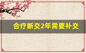 合疗断交2年需要补交吗