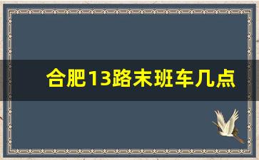 合肥13路末班车几点_合肥轨道能坐公交吗