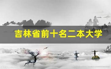 吉林省前十名二本大学排名_2023二本大学录取分数线