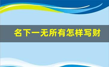 名下一无所有怎样写财产报告_财产已经转移如何执行