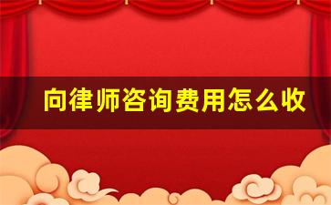 向律师咨询费用怎么收取_找律师咨询收费吗