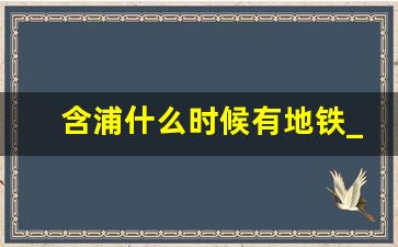 含浦什么时候有地铁_长沙13号地铁最新消息