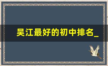 吴江最好的初中排名_吴江市初中生升学率