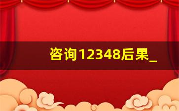 咨询12348后果_12348可以咨询什么问题