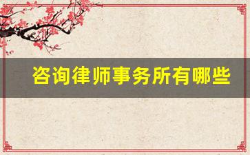 咨询律师事务所有哪些_律师在律师所的好咨询