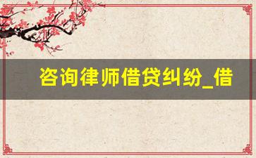 咨询律师借贷纠纷_借款官司律师费