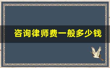 咨询律师费一般多少钱_找律师咨询费用是多少