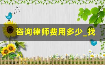 咨询律师费用多少_找律师咨询收费吗