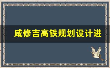 咸修吉高铁规划设计进展最新消息