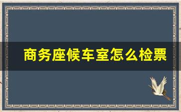 商务座候车室怎么检票_商务座进站可以不排队吗