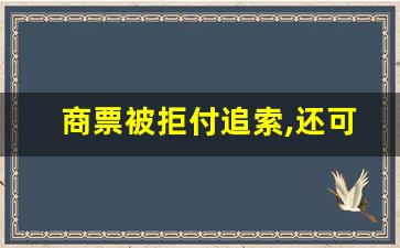 商票被拒付追索,还可以起诉吗_票据到期10日内没提示付款