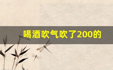 喝酒吹气吹了200的认定标准_酒驾吹气技巧嚼口香糖