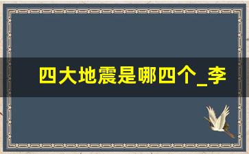 四大地震是哪四个_李四光预言地震四大城市