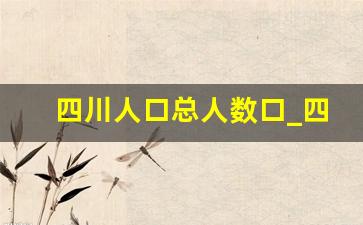 四川人口总人数口_四川户籍人口数