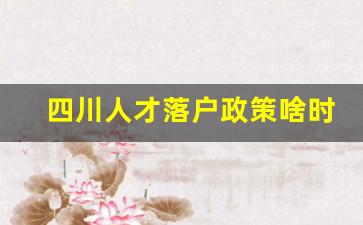 四川人才落户政策啥时候开始_落户条件