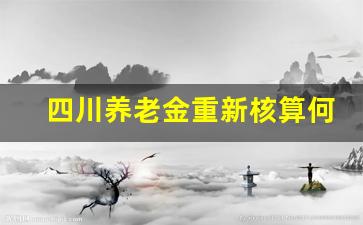 四川养老金重新核算何时补发