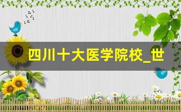 四川十大医学院校_世界医学院排名前100