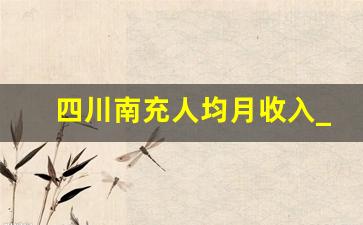 四川南充人均月收入_南充市家庭人均年收入