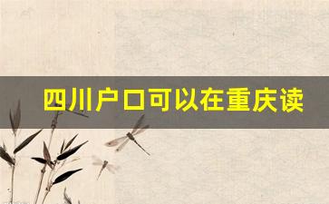 四川户口可以在重庆读高中吗_重庆高考政策户籍学籍要求