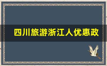 四川旅游浙江人优惠政策_浙江户籍全国免费景点2023