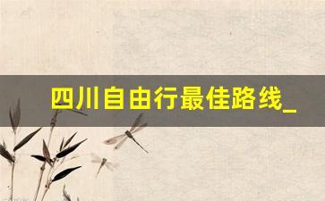 四川自由行最佳路线_成都自由行还是跟团好