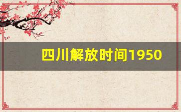 四川解放时间1950年_新中国成立四川解放了吗