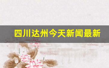 四川达州今天新闻最新消息