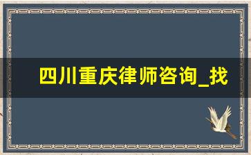 四川重庆律师咨询_找律师怎么找