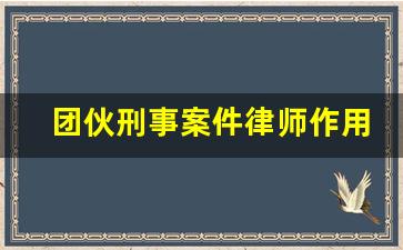 团伙刑事案件律师作用不大