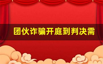 团伙诈骗开庭到判决需要多久_主犯按总金额从犯按实际金额