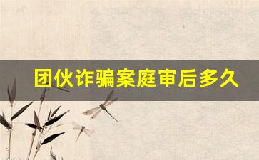 团伙诈骗案庭审后多久宣判_诈骗案1年了还没开庭