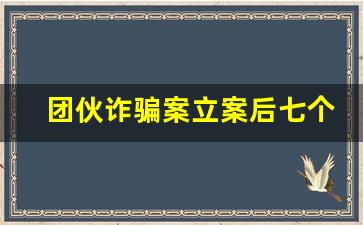 团伙诈骗案立案后七个月开庭_团伙诈骗是一块开庭吗