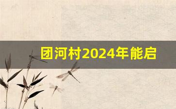 团河村2024年能启动拆迁吗_西温庄2024年在拆迁范围吗